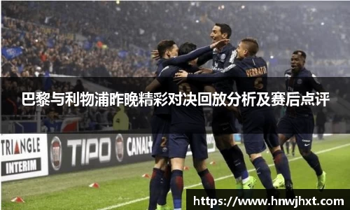 巴黎与利物浦昨晚精彩对决回放分析及赛后点评