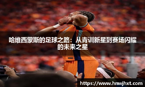 哈维西蒙斯的足球之路：从青训新星到赛场闪耀的未来之星