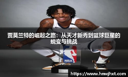 贾莫兰特的崛起之路：从天才新秀到篮球巨星的蜕变与挑战