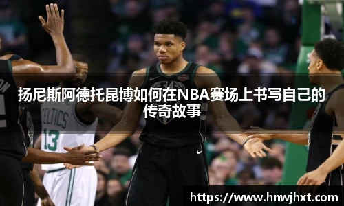扬尼斯阿德托昆博如何在NBA赛场上书写自己的传奇故事