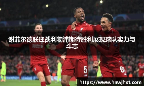 谢菲尔德联迎战利物浦期待胜利展现球队实力与斗志